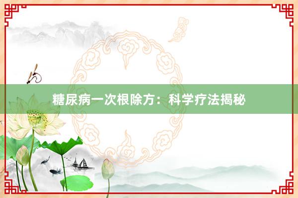 糖尿病一次根除方：科学疗法揭秘