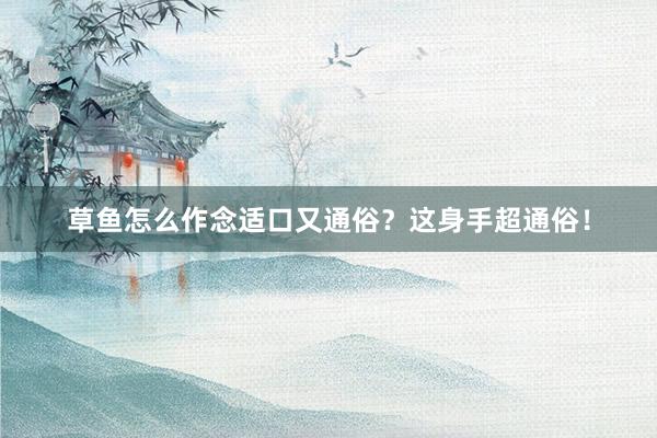 草鱼怎么作念适口又通俗？这身手超通俗！