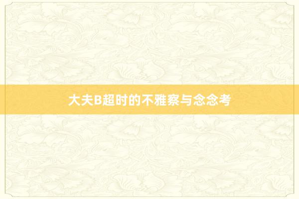 大夫B超时的不雅察与念念考