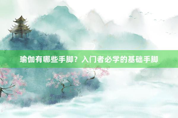 瑜伽有哪些手脚？入门者必学的基础手脚