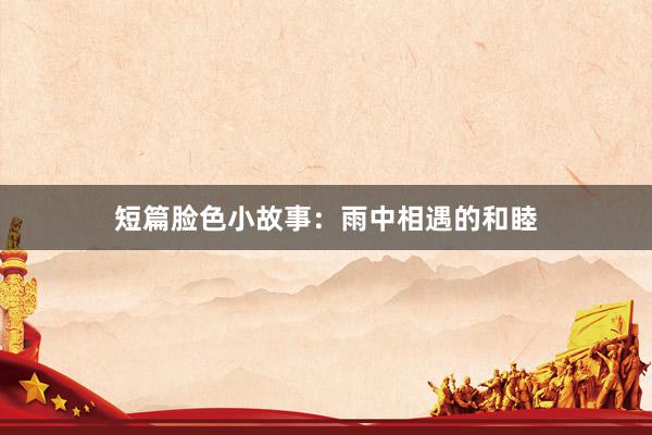 短篇脸色小故事:雨中相遇的和睦